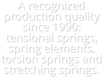 A recognized production quality since 1990: tensional springs, spring elements, torsion springs and stretching springs.